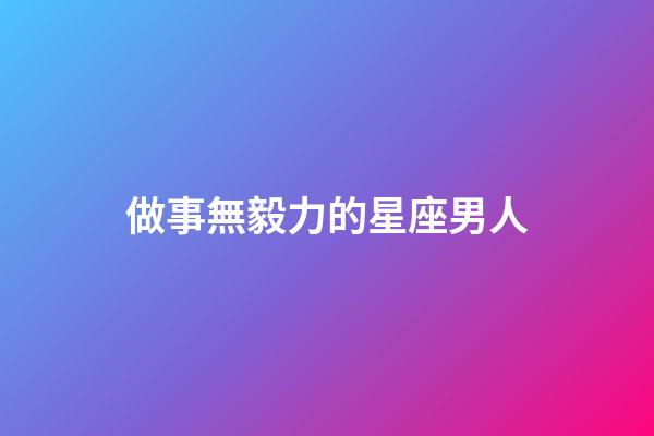 做事無毅力的星座男人-第1張-星座運勢-玄機派