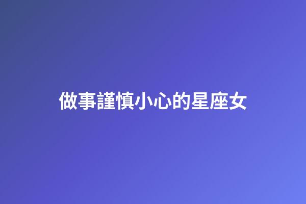 做事謹慎小心的星座女-第1張-星座運勢-玄機派