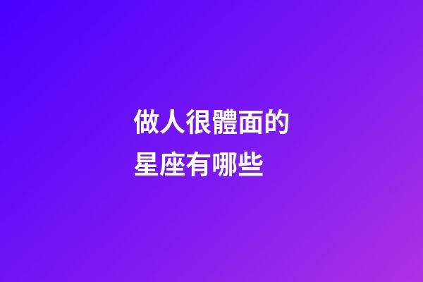 做人很體面的星座有哪些-第1張-星座運勢-玄機派