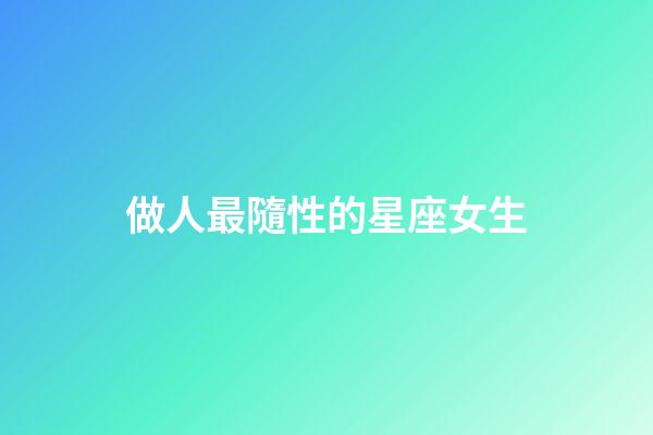 做人最隨性的星座女生-第1張-星座運勢-玄機派