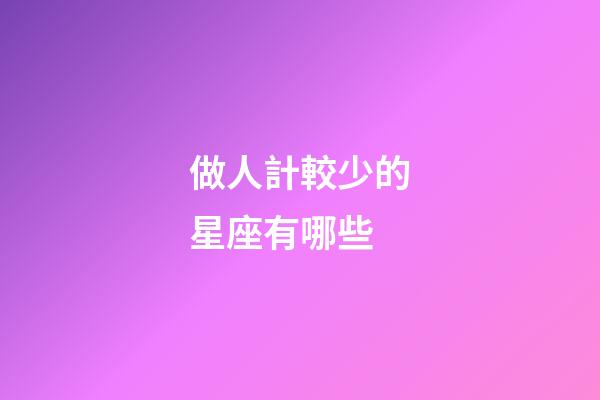 做人計較少的星座有哪些-第1張-星座運勢-玄機派