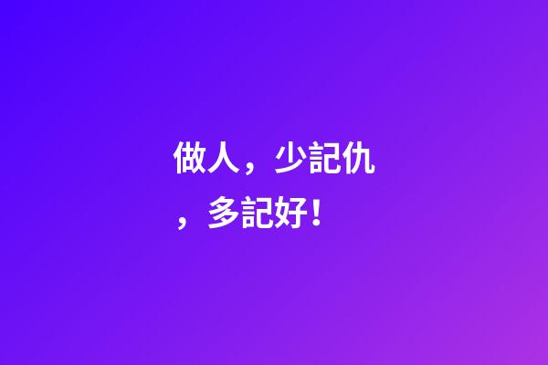 做人，少記仇，多記好！