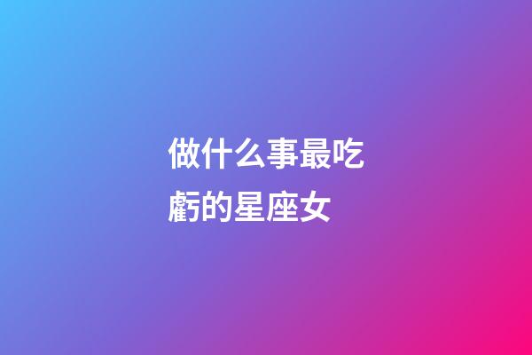 做什么事最吃虧的星座女-第1張-星座運勢-玄機派