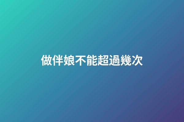 做伴娘不能超過幾次