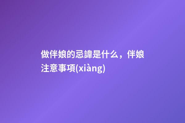 做伴娘的忌諱是什么，伴娘注意事項(xiàng)