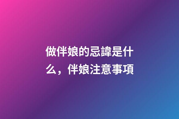做伴娘的忌諱是什么，伴娘注意事項
