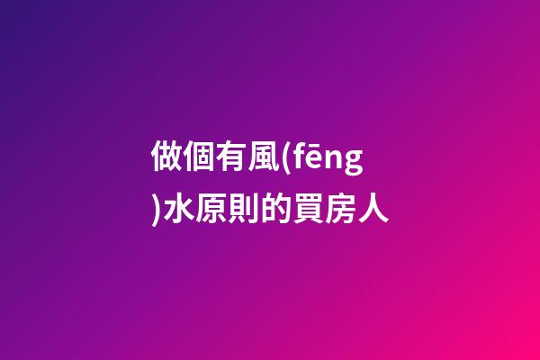 做個有風(fēng)水原則的買房人