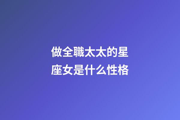 做全職太太的星座女是什么性格-第1張-星座運勢-玄機派