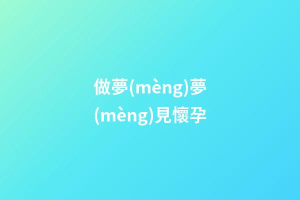 做夢(mèng)夢(mèng)見懷孕