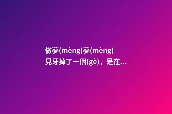 做夢(mèng)夢(mèng)見牙掉了一個(gè)，是在預(yù)示什么不好的事情要發(fā)生嗎