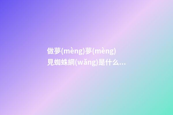 做夢(mèng)夢(mèng)見蜘蛛網(wǎng)是什么意思