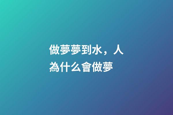 做夢夢到水，人為什么會做夢-第1張-觀點-玄機派