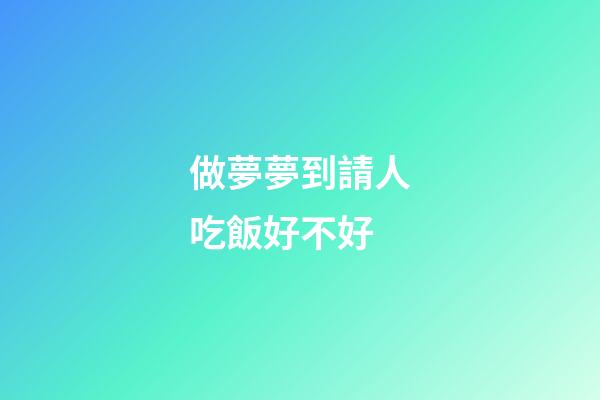 做夢夢到請人吃飯好不好
