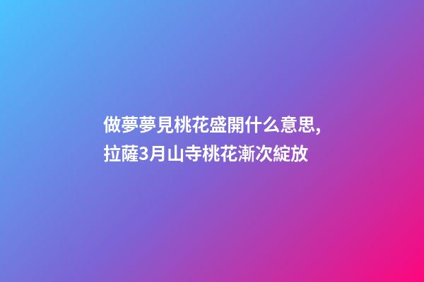 做夢夢見桃花盛開什么意思,拉薩3月山寺桃花漸次綻放-第1張-觀點-玄機派