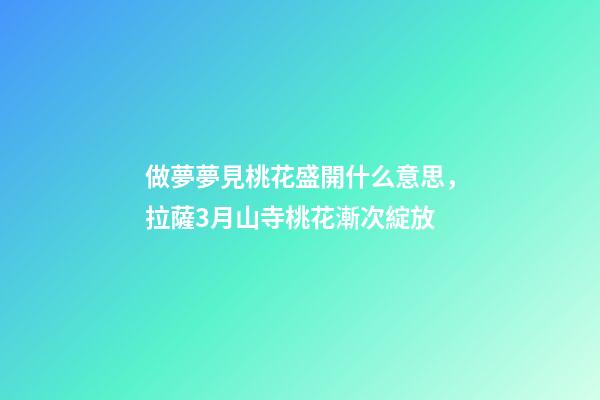 做夢夢見桃花盛開什么意思，拉薩3月山寺桃花漸次綻放-第1張-觀點-玄機派