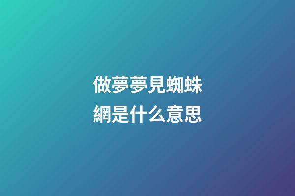 做夢夢見蜘蛛網是什么意思