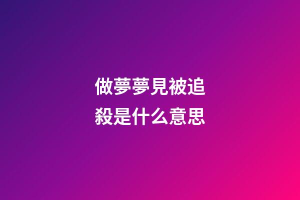 做夢夢見被追殺是什么意思