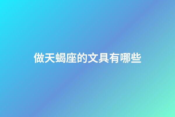 做天蝎座的文具有哪些-第1張-星座運勢-玄機派