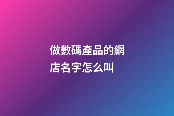 做數碼產品的網店名字怎么叫-第1張-店鋪起名-玄機派