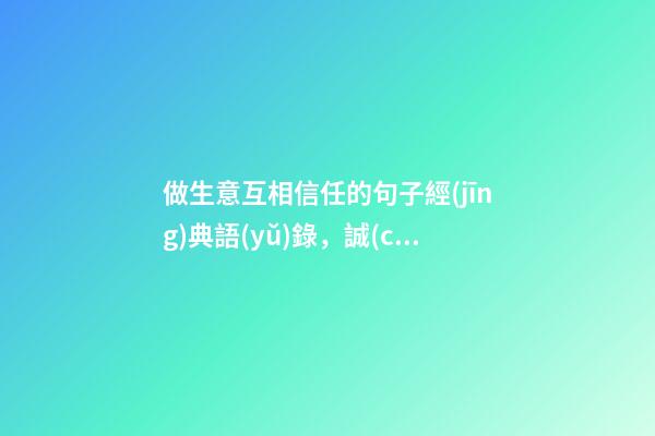 做生意互相信任的句子經(jīng)典語(yǔ)錄，誠(chéng)實(shí)做人品自高守信辦事生意好-第1張-觀點(diǎn)-玄機(jī)派