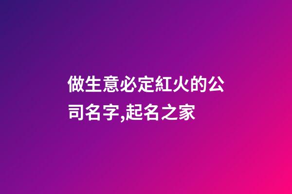 做生意必定紅火的公司名字,起名之家-第1張-公司起名-玄機派