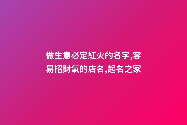 做生意必定紅火的名字,容易招財氣的店名,起名之家-第1張-店鋪起名-玄機派