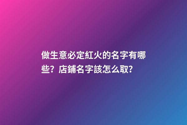 做生意必定紅火的名字有哪些？店鋪名字該怎么取？-第1張-店鋪起名-玄機派