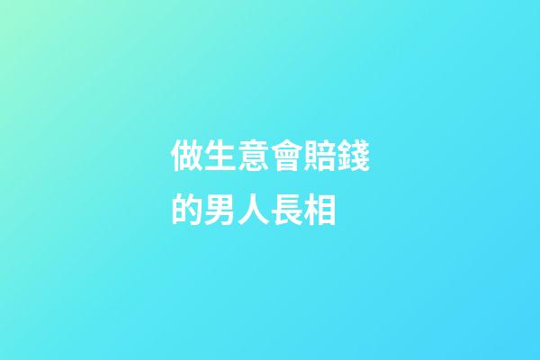 做生意會賠錢的男人長相