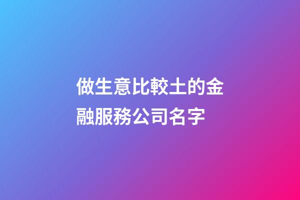 做生意比較土的金融服務公司名字-第1張-公司起名-玄機派