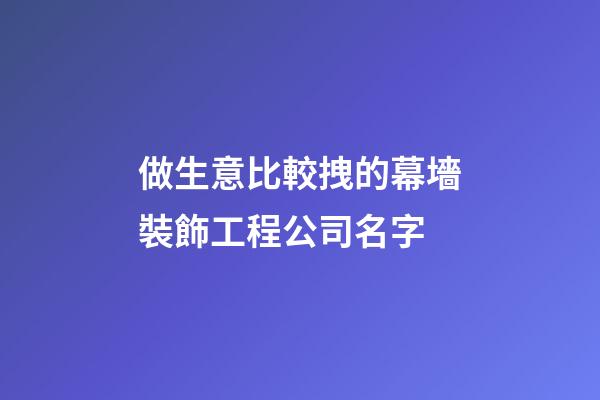 做生意比較拽的幕墻裝飾工程公司名字-第1張-公司起名-玄機派