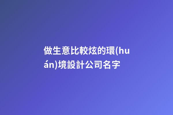 做生意比較炫的環(huán)境設計公司名字