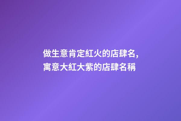 做生意肯定紅火的店肆名,寓意大紅大紫的店肆名稱-第1張-店鋪起名-玄機(jī)派