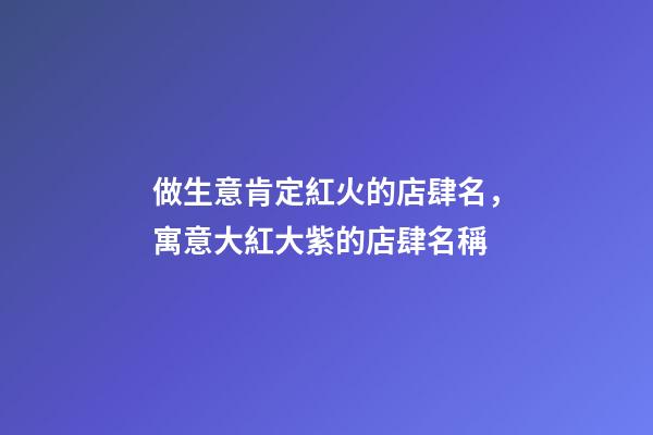 做生意肯定紅火的店肆名，寓意大紅大紫的店肆名稱-第1張-店鋪起名-玄機(jī)派