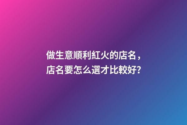 做生意順利紅火的店名，店名要怎么選才比較好？