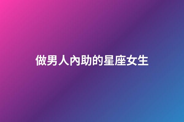 做男人內助的星座女生-第1張-星座運勢-玄機派