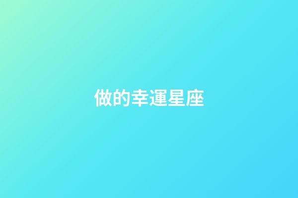 做的幸運星座-第1張-星座運勢-玄機派