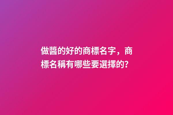 做醬的好的商標名字，商標名稱有哪些要選擇的？-第1張-商標起名-玄機派