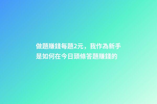 做題賺錢每題2元，我作為新手是如何在今日頭條答題賺錢的-第1張-觀點-玄機派