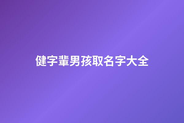健字輩男孩取名字大全(健字輩男孩取名字大全集)-第1張-男孩起名-玄機派