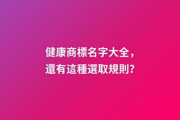 健康商標名字大全，還有這種選取規則？