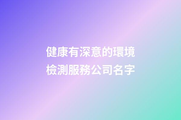 健康有深意的環境檢測服務公司名字-第1張-公司起名-玄機派