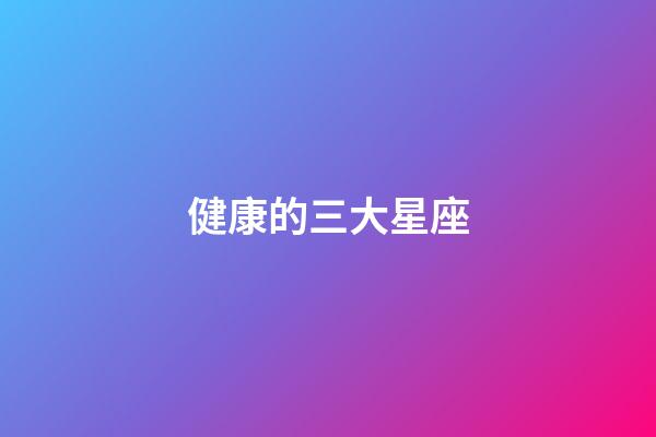 健康的三大星座-第1張-星座運勢-玄機派