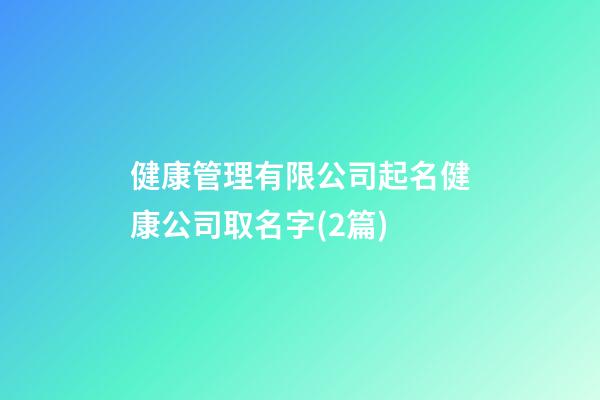 健康管理有限公司起名健康公司取名字(2篇)-第1張-公司起名-玄機派