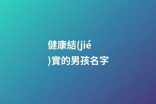 健康結(jié)實的男孩名字(結(jié)實的男孩小名)-第1張-男孩起名-玄機派