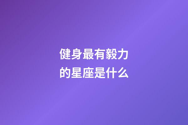 健身最有毅力的星座是什么-第1張-星座運勢-玄機派