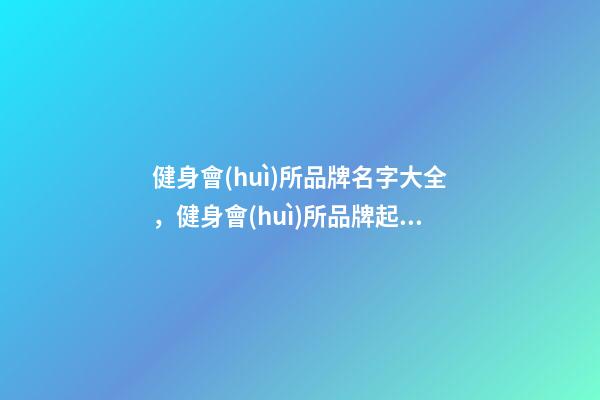 健身會(huì)所品牌名字大全，健身會(huì)所品牌起名賞析-第1張-商標(biāo)起名-玄機(jī)派