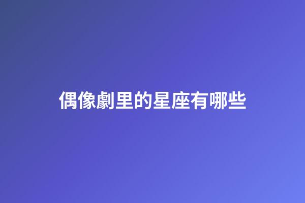 偶像劇里的星座有哪些