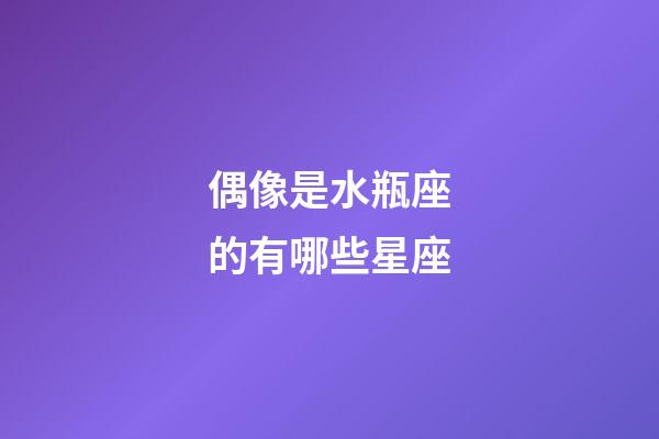 偶像是水瓶座的有哪些星座-第1張-星座運(yùn)勢(shì)-玄機(jī)派
