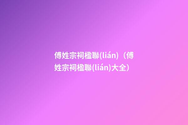 傅姓宗祠楹聯(lián)（傅姓宗祠楹聯(lián)大全）