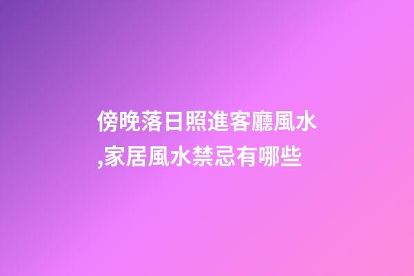 傍晚落日照進客廳風水,家居風水禁忌有哪些?
